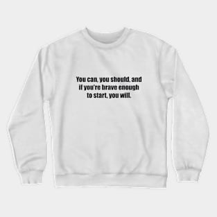 You can, you should, and if you're brave enough to start, you will Crewneck Sweatshirt